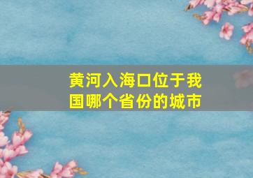 黄河入海口位于我国哪个省份的城市