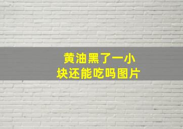 黄油黑了一小块还能吃吗图片