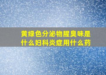 黄绿色分泌物腥臭味是什么妇科炎症用什么药