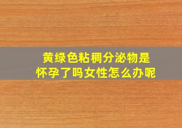 黄绿色粘稠分泌物是怀孕了吗女性怎么办呢