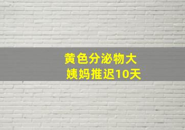 黄色分泌物大姨妈推迟10天