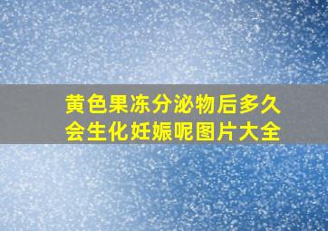 黄色果冻分泌物后多久会生化妊娠呢图片大全