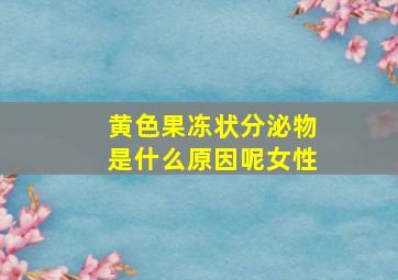 黄色果冻状分泌物是什么原因呢女性