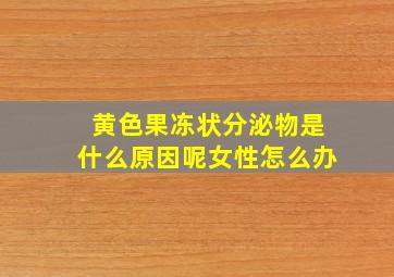 黄色果冻状分泌物是什么原因呢女性怎么办