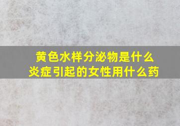 黄色水样分泌物是什么炎症引起的女性用什么药