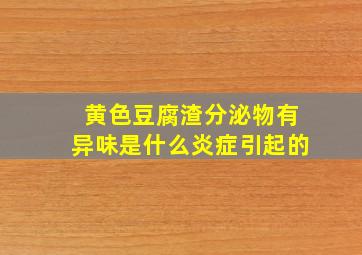 黄色豆腐渣分泌物有异味是什么炎症引起的