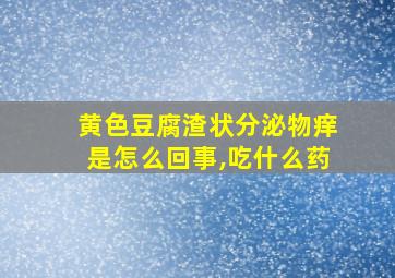 黄色豆腐渣状分泌物痒是怎么回事,吃什么药