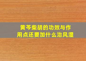 黄芩柴胡的功效与作用点还要加什么治风湿