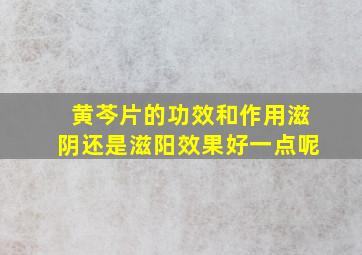 黄芩片的功效和作用滋阴还是滋阳效果好一点呢