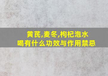 黄芪,麦冬,枸杞泡水喝有什么功效与作用禁忌