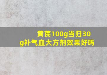 黄芪100g当归30g补气血大方剂效果好吗