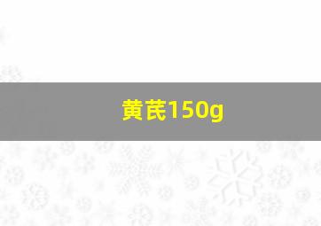 黄芪150g