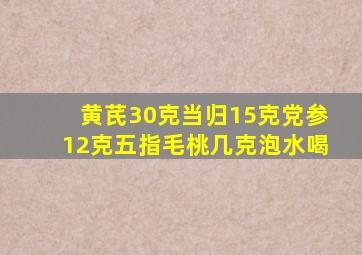 黄芪30克当归15克党参12克五指毛桃几克泡水喝