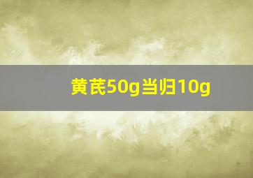 黄芪50g当归10g