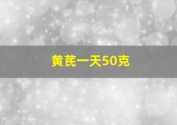 黄芪一天50克