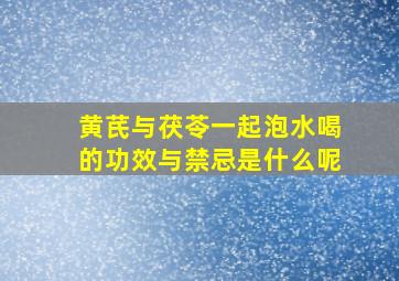 黄芪与茯苓一起泡水喝的功效与禁忌是什么呢