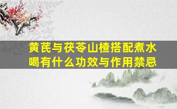 黄芪与茯苓山楂搭配煮水喝有什么功效与作用禁忌