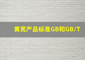 黄芪产品标准GB和GB/T