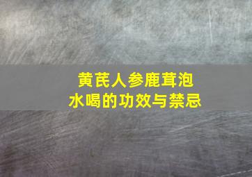 黄芪人参鹿茸泡水喝的功效与禁忌