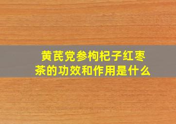 黄芪党参枸杞子红枣茶的功效和作用是什么