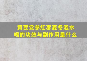 黄芪党参红枣麦冬泡水喝的功效与副作用是什么