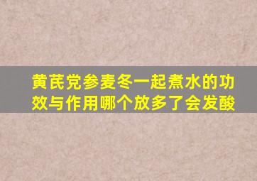 黄芪党参麦冬一起煮水的功效与作用哪个放多了会发酸