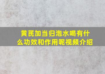 黄芪加当归泡水喝有什么功效和作用呢视频介绍