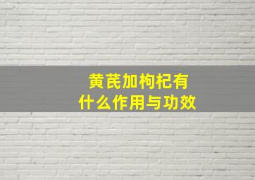 黄芪加枸杞有什么作用与功效