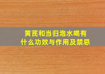 黄芪和当归泡水喝有什么功效与作用及禁忌