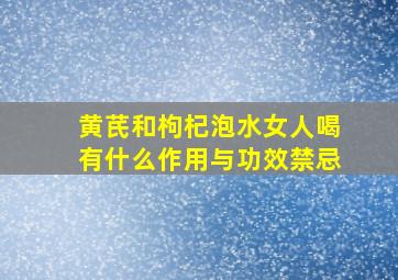 黄芪和枸杞泡水女人喝有什么作用与功效禁忌