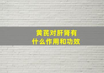 黄芪对肝肾有什么作用和功效