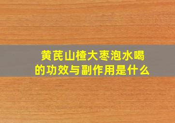 黄芪山楂大枣泡水喝的功效与副作用是什么