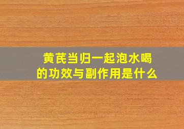 黄芪当归一起泡水喝的功效与副作用是什么