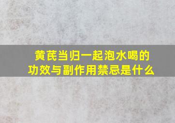 黄芪当归一起泡水喝的功效与副作用禁忌是什么