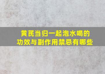 黄芪当归一起泡水喝的功效与副作用禁忌有哪些