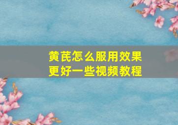 黄芪怎么服用效果更好一些视频教程