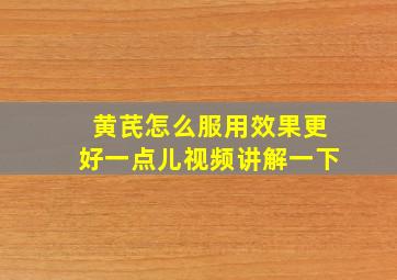 黄芪怎么服用效果更好一点儿视频讲解一下