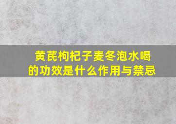 黄芪枸杞子麦冬泡水喝的功效是什么作用与禁忌