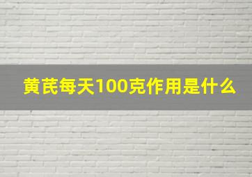 黄芪每天100克作用是什么