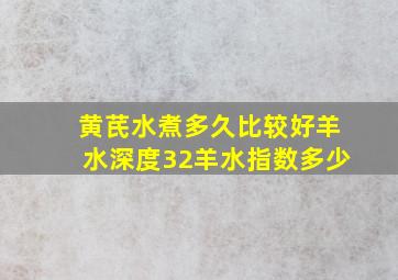 黄芪水煮多久比较好羊水深度32羊水指数多少