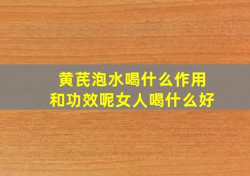 黄芪泡水喝什么作用和功效呢女人喝什么好