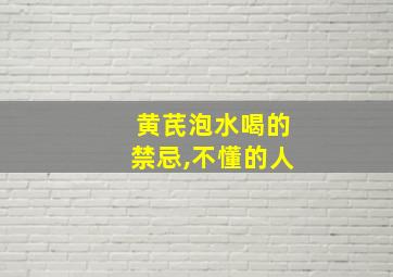 黄芪泡水喝的禁忌,不懂的人