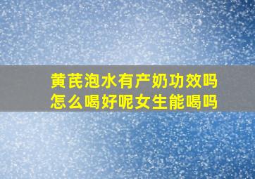 黄芪泡水有产奶功效吗怎么喝好呢女生能喝吗