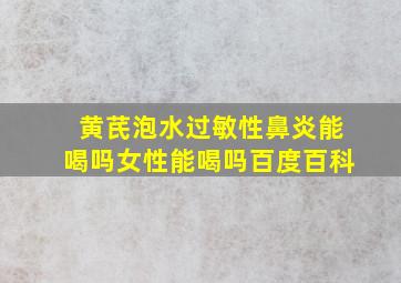 黄芪泡水过敏性鼻炎能喝吗女性能喝吗百度百科