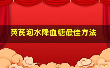 黄芪泡水降血糖最佳方法