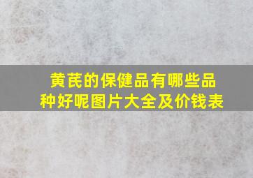 黄芪的保健品有哪些品种好呢图片大全及价钱表