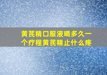 黄芪精口服液喝多久一个疗程黄芪精止什么疼