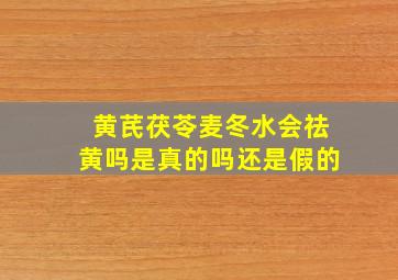 黄芪茯苓麦冬水会祛黄吗是真的吗还是假的