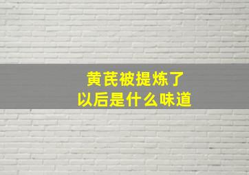 黄芪被提炼了以后是什么味道