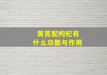 黄芪配枸杞有什么功能与作用